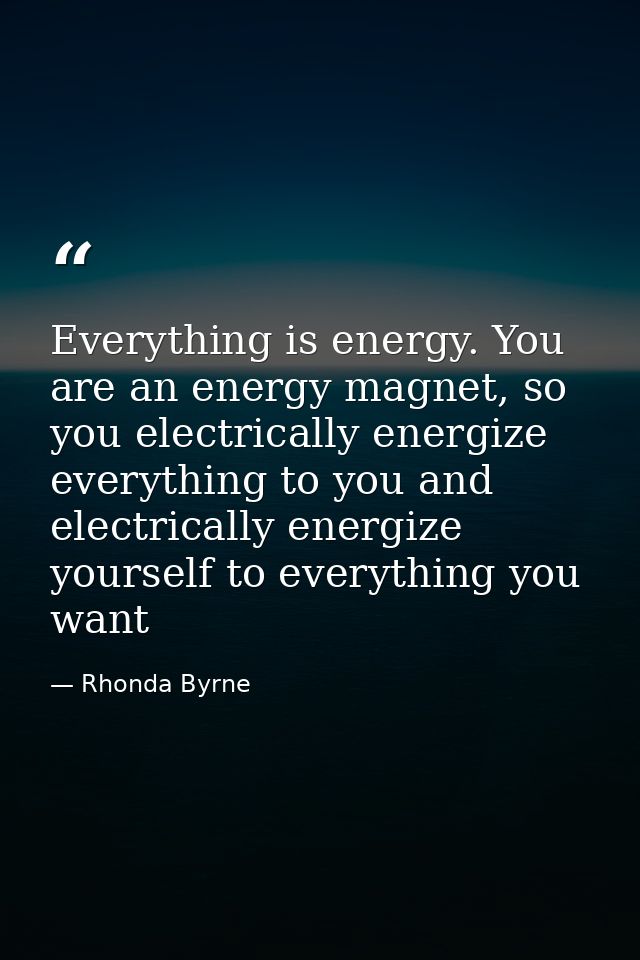 Everything is energy. You are an energy magnet, so you electrically energize everything to you and electrically energize — Rhonda Byrne