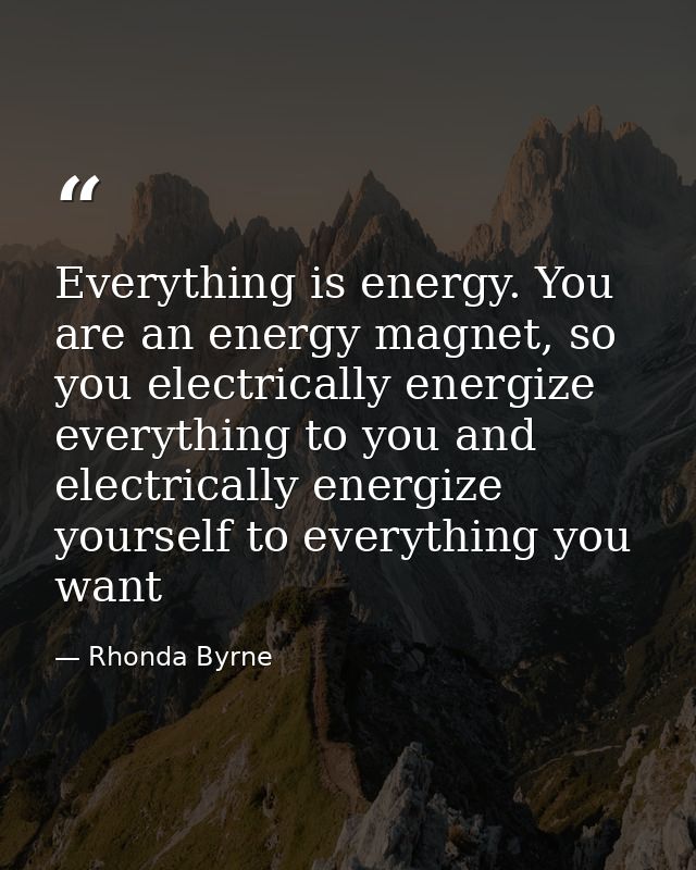 Everything is energy. You are an energy magnet, so you electrically energize everything to you and electrically energize — Rhonda Byrne