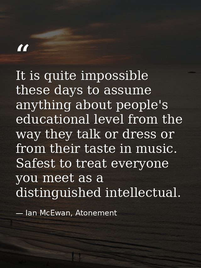 It is quite impossible these days to assume anything about people's educational level from the way they talk or dress or — Ian McEwan, Atonement