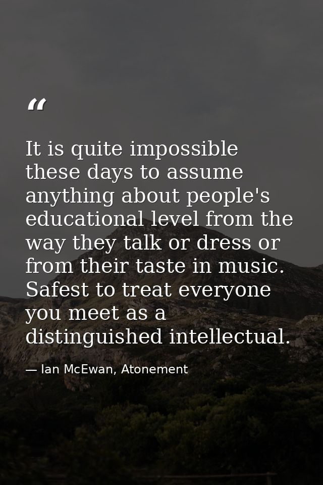 It is quite impossible these days to assume anything about people's educational level from the way they talk or dress or — Ian McEwan, Atonement