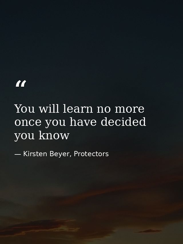 You will learn no more once you have decided you know — Kirsten Beyer, Protectors