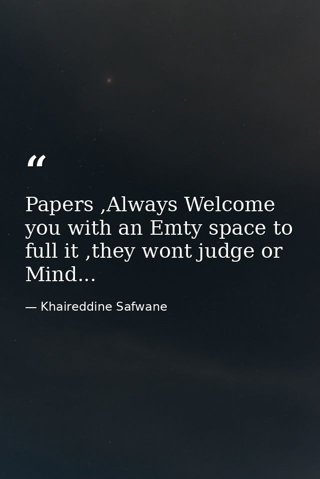 Papers ,Always Welcome you with an Emty space to full it ,they wont judge or Mind... — Khaireddine Safwane