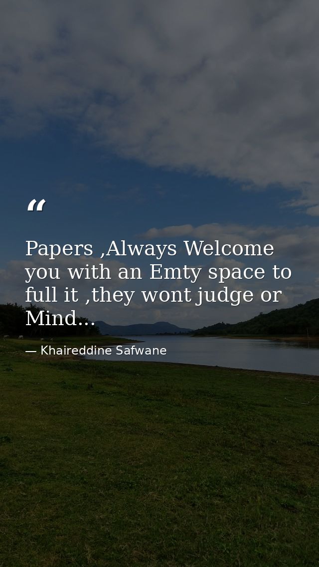 Papers ,Always Welcome you with an Emty space to full it ,they wont judge or Mind... — Khaireddine Safwane