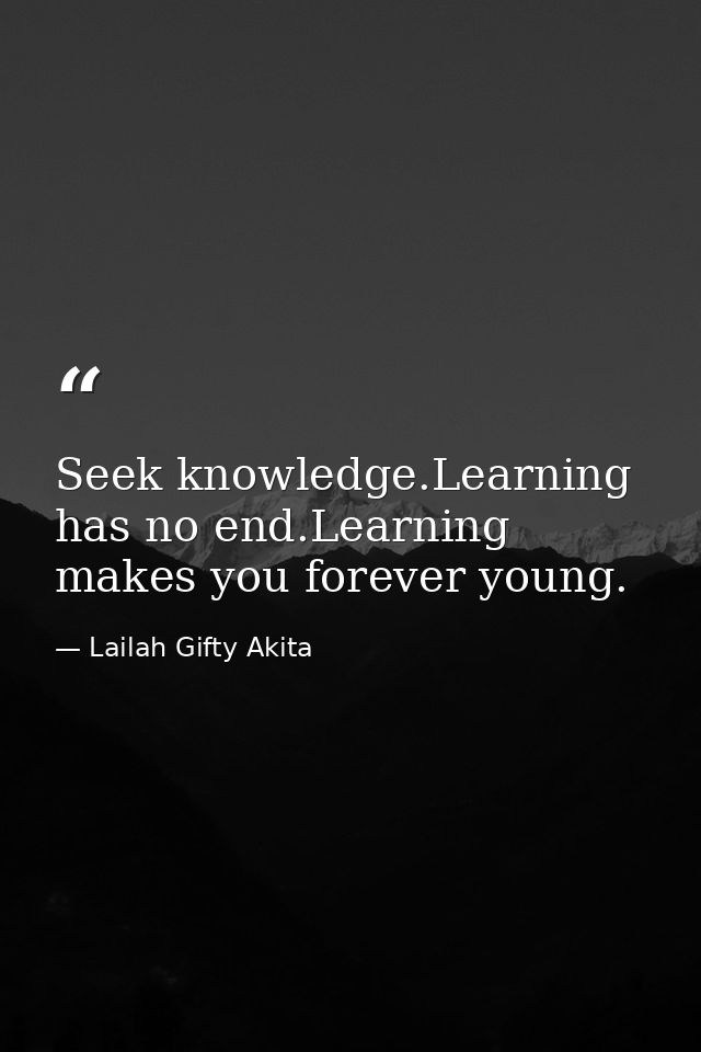 Seek knowledge.Learning has no end.Learning makes you forever young. — Lailah Gifty Akita