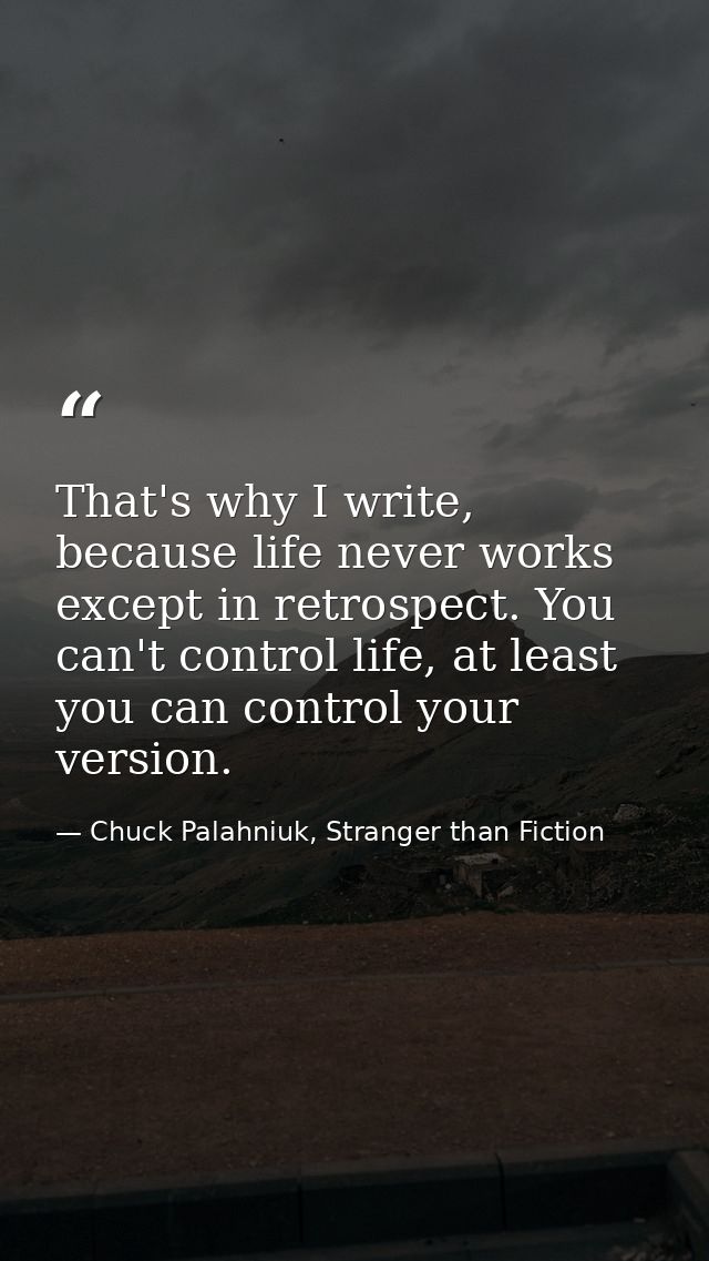 That's why I write, because life never works except in retrospect. You can't control life, at least you can control your — Chuck Palahniuk, Stranger than Fiction