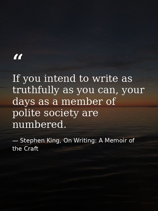 If you intend to write as truthfully as you can, your days as a member of polite society are numbered. — Stephen King, On Writing: A Memoir of the Craft
