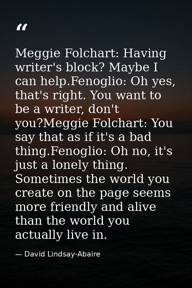 Meggie Folchart: Having writer's block? Maybe I can help.Fenoglio: Oh yes, that's right. You want to be a writer, don't  — David Lindsay-Abaire