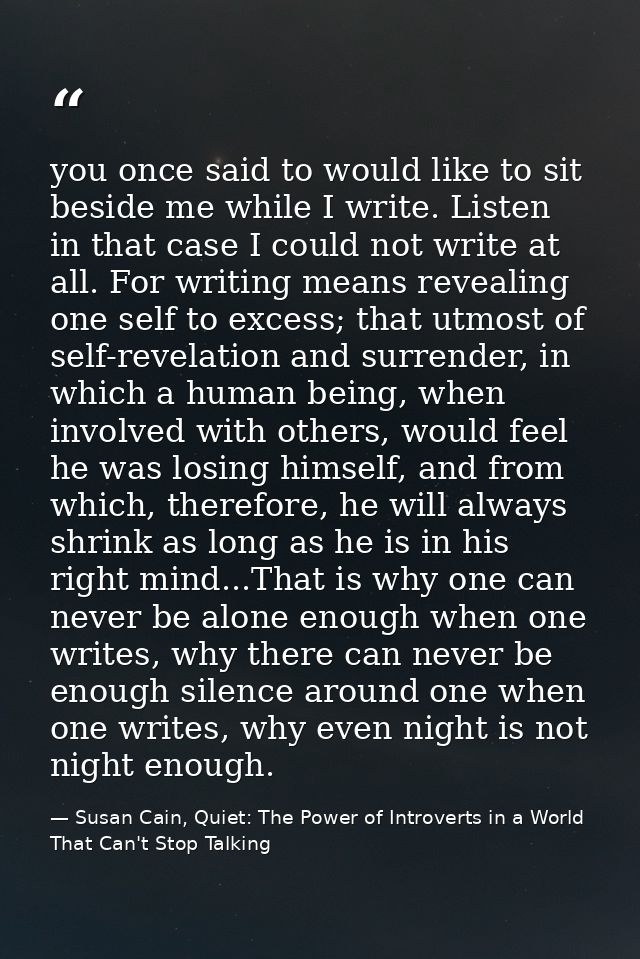 you once said to would like to sit beside me while I write. Listen in that case I could not write at all. For writing me — Susan Cain, Quiet: The Power of Introverts in a World That Can't Stop Talking