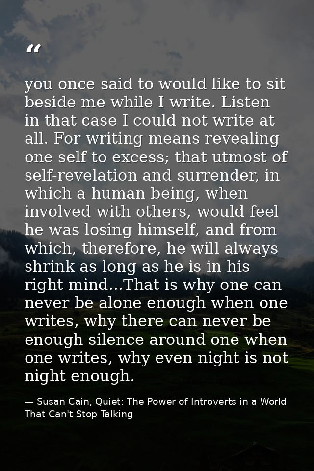 you once said to would like to sit beside me while I write. Listen in that case I could not write at all. For writing me — Susan Cain, Quiet: The Power of Introverts in a World That Can't Stop Talking