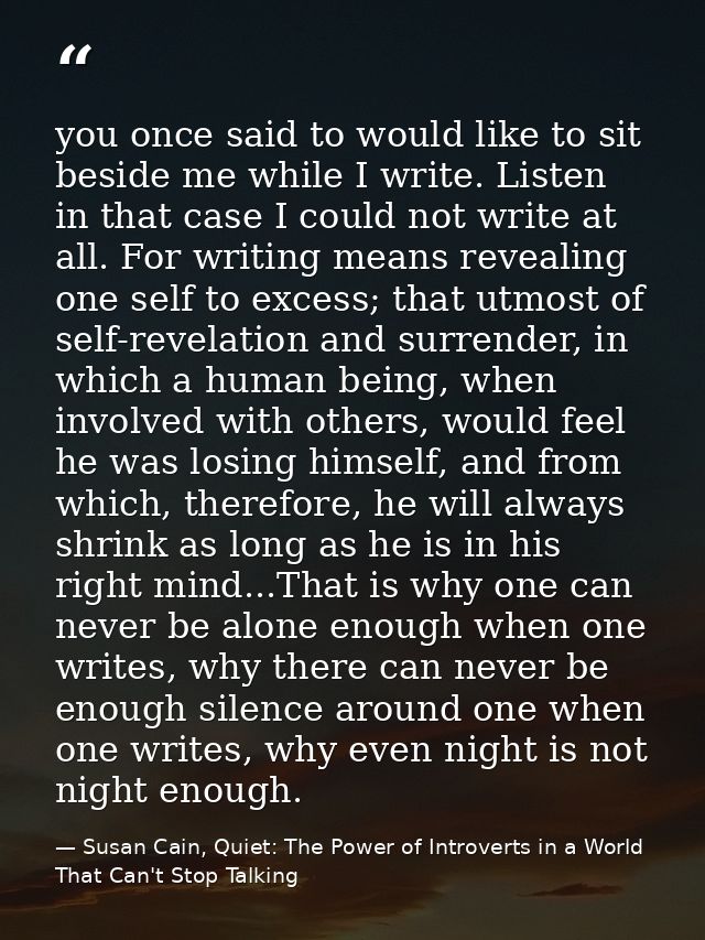 you once said to would like to sit beside me while I write. Listen in that case I could not write at all. For writing me — Susan Cain, Quiet: The Power of Introverts in a World That Can't Stop Talking