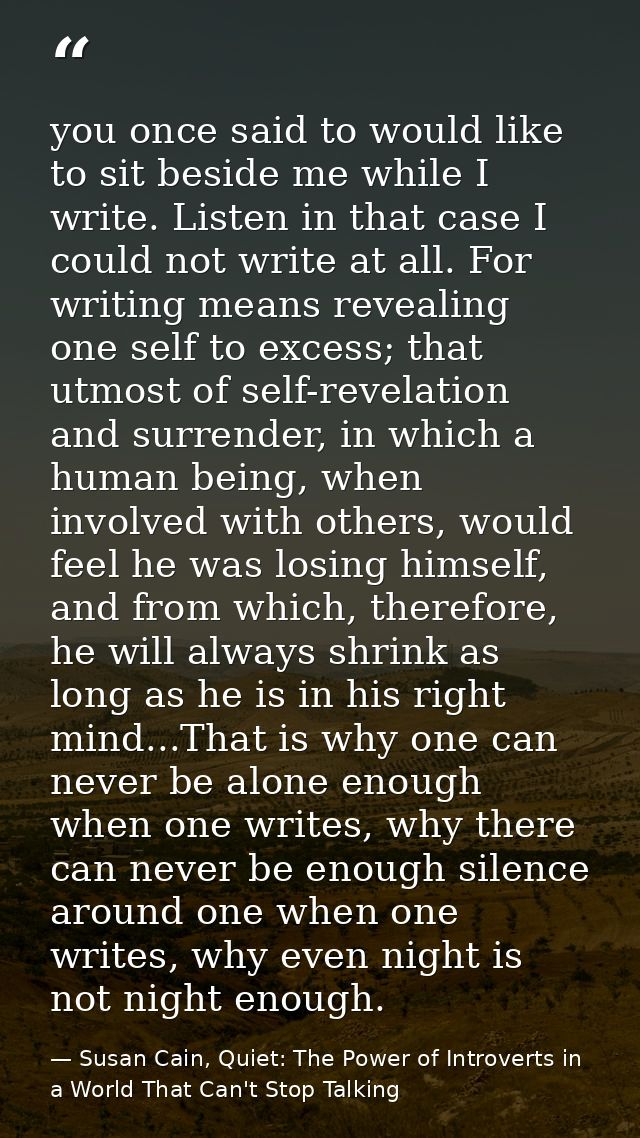 you once said to would like to sit beside me while I write. Listen in that case I could not write at all. For writing me — Susan Cain, Quiet: The Power of Introverts in a World That Can't Stop Talking