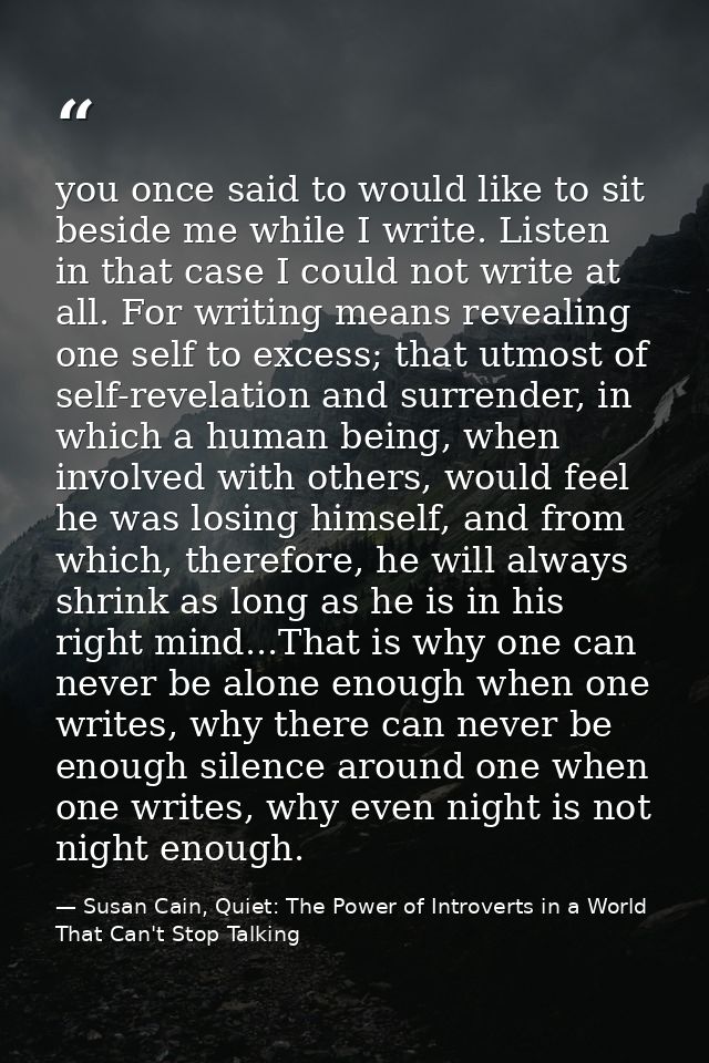 you once said to would like to sit beside me while I write. Listen in that case I could not write at all. For writing me — Susan Cain, Quiet: The Power of Introverts in a World That Can't Stop Talking