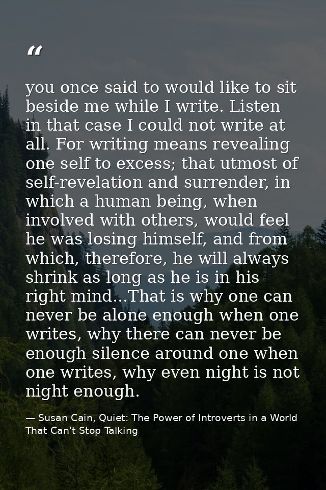 you once said to would like to sit beside me while I write. Listen in that case I could not write at all. For writing me — Susan Cain, Quiet: The Power of Introverts in a World That Can't Stop Talking
