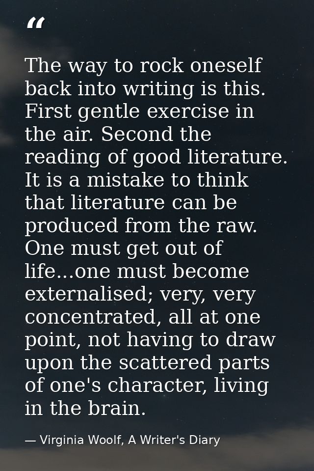The way to rock oneself back into writing is this. First gentle exercise in the air. Second the reading of good literatu — Virginia Woolf, A Writer's Diary