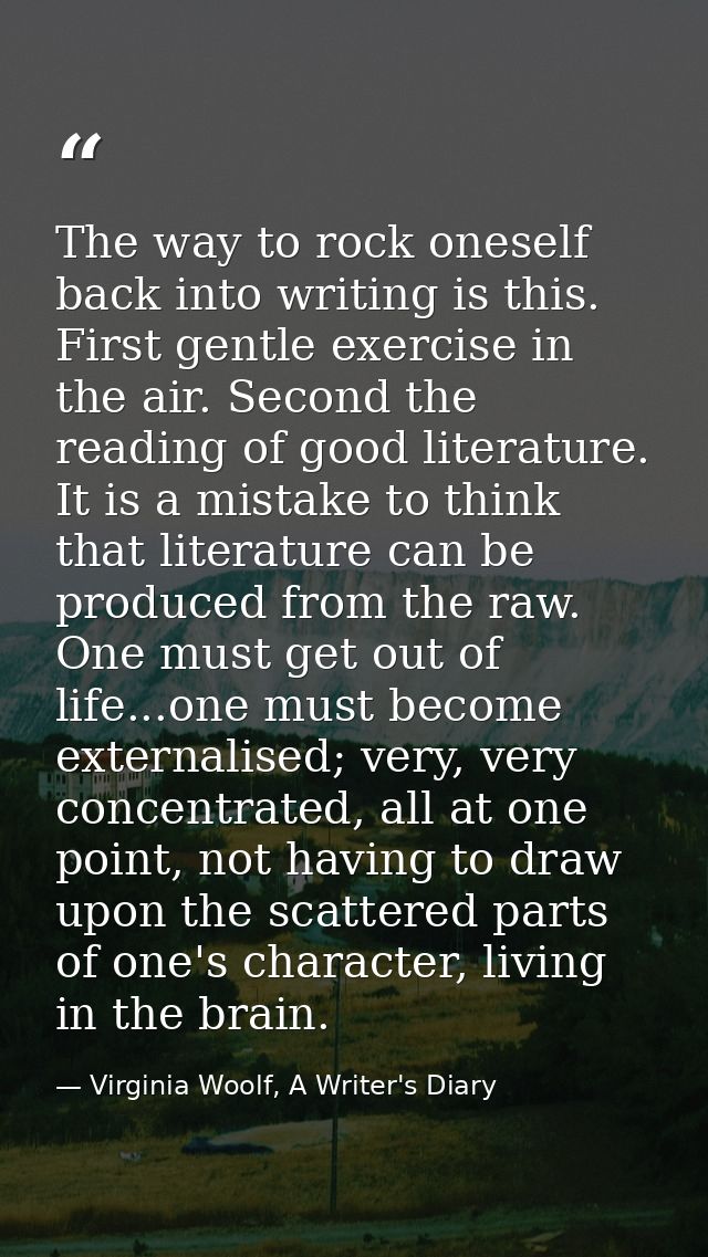 The way to rock oneself back into writing is this. First gentle exercise in the air. Second the reading of good literatu — Virginia Woolf, A Writer's Diary