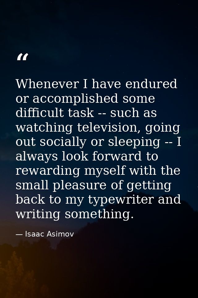 Whenever I have endured or accomplished some difficult task -- such as watching television, going out socially or sleepi — Isaac Asimov