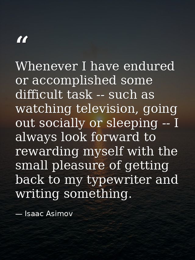 Whenever I have endured or accomplished some difficult task -- such as watching television, going out socially or sleepi — Isaac Asimov