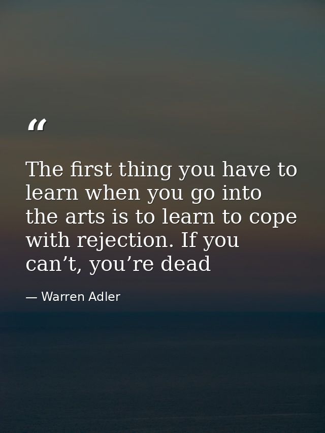 The first thing you have to learn when you go into the arts is to learn to cope with rejection. If you can’t, you’re dea — Warren Adler