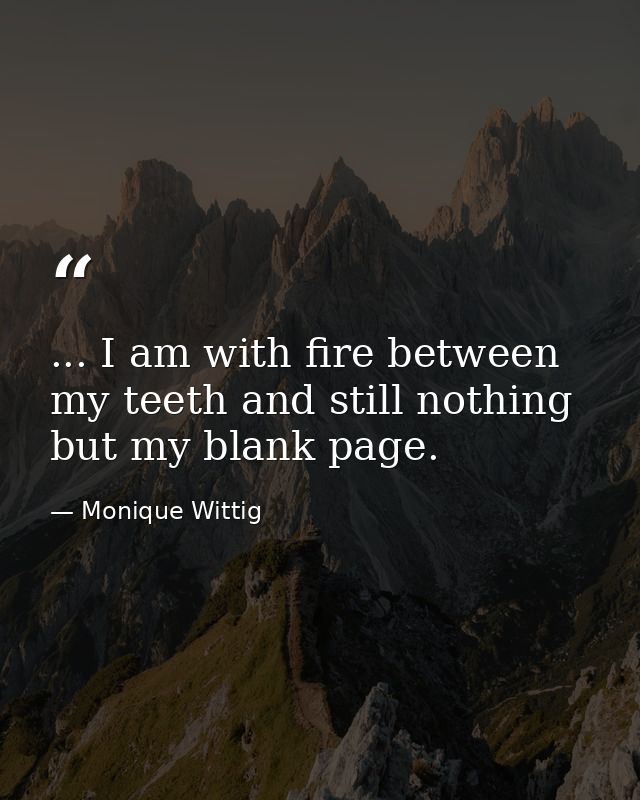 ... I am with fire between my teeth and still nothing but my blank page. — Monique Wittig