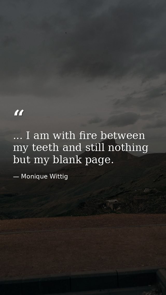 ... I am with fire between my teeth and still nothing but my blank page. — Monique Wittig