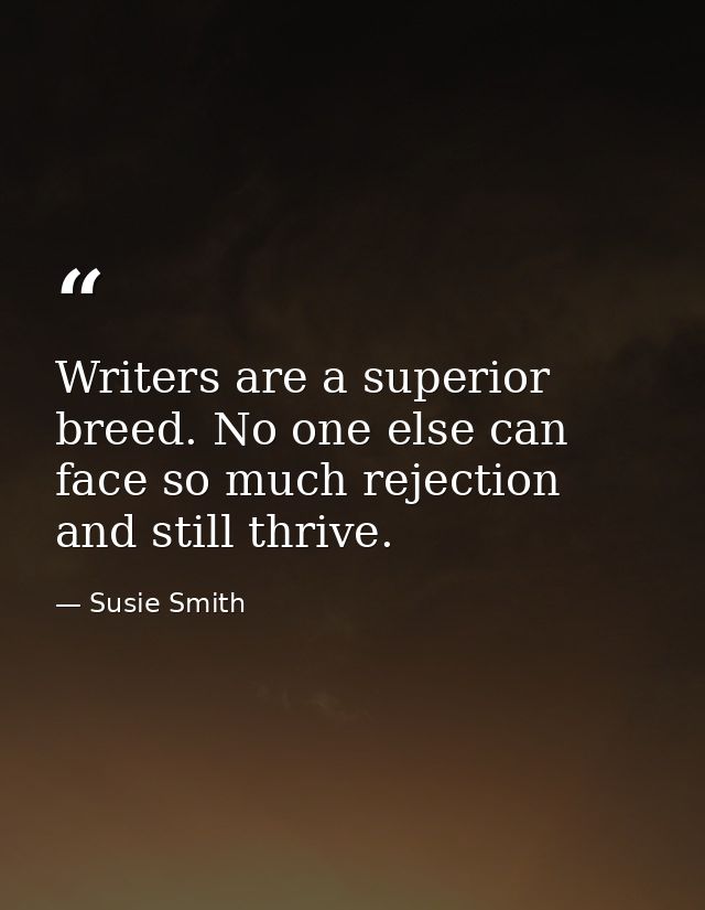 Writers are a superior breed. No one else can face so much rejection and still thrive. — Susie Smith