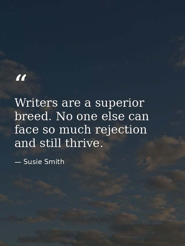 Writers are a superior breed. No one else can face so much rejection and still thrive. — Susie Smith