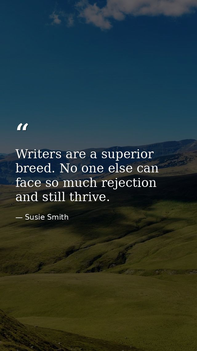 Writers are a superior breed. No one else can face so much rejection and still thrive. — Susie Smith