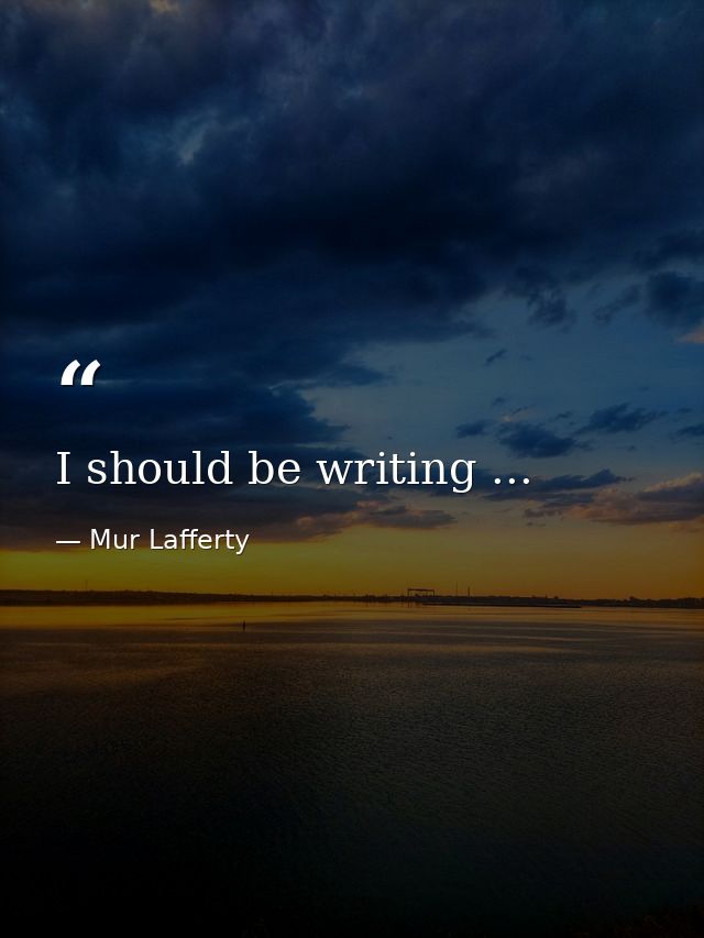 I should be writing ... — Mur Lafferty