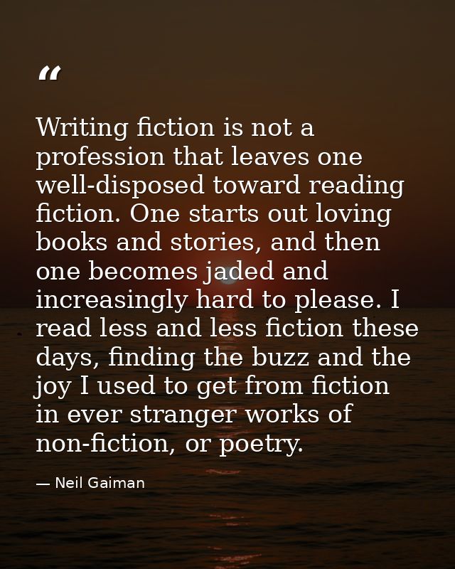 Writing fiction is not a profession that leaves one well-disposed toward reading fiction. One starts out loving books an — Neil Gaiman