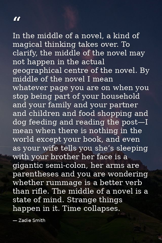 In the middle of a novel, a kind of magical thinking takes over. To clarify, the middle of the novel may not happen in t — Zadie Smith