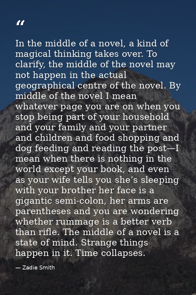 In the middle of a novel, a kind of magical thinking takes over. To clarify, the middle of the novel may not happen in t — Zadie Smith