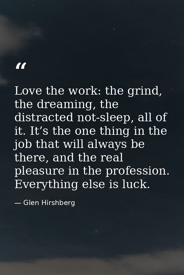 Love the work: the grind, the dreaming, the distracted not-sleep, all of it. It’s the one thing in the job that will alw — Glen Hirshberg