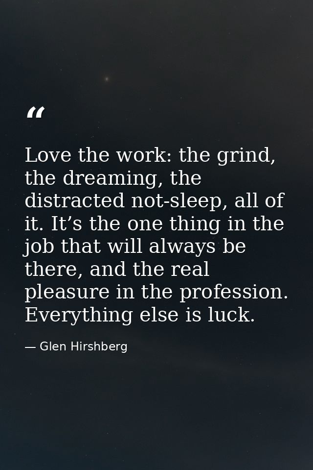 Love the work: the grind, the dreaming, the distracted not-sleep, all of it. It’s the one thing in the job that will alw — Glen Hirshberg