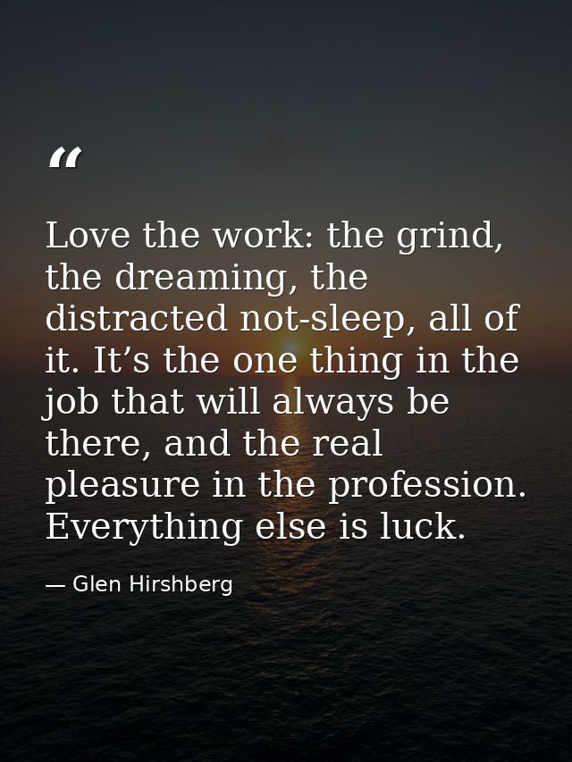 Love the work: the grind, the dreaming, the distracted not-sleep, all of it. It’s the one thing in the job that will alw — Glen Hirshberg