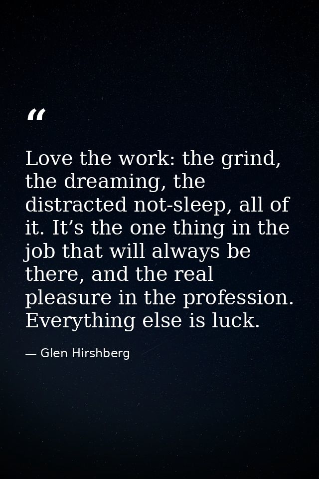 Love the work: the grind, the dreaming, the distracted not-sleep, all of it. It’s the one thing in the job that will alw — Glen Hirshberg