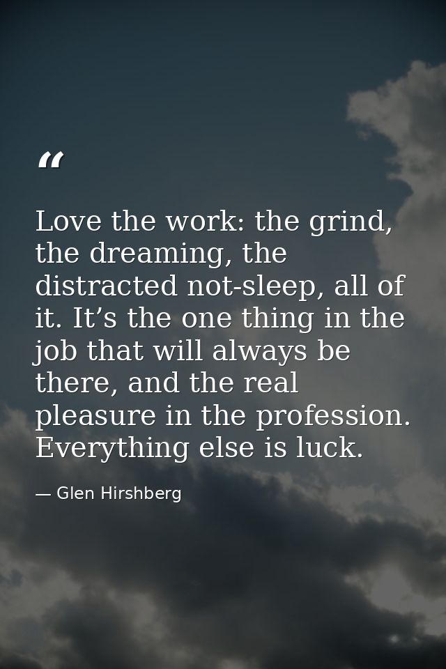 Love the work: the grind, the dreaming, the distracted not-sleep, all of it. It’s the one thing in the job that will alw — Glen Hirshberg