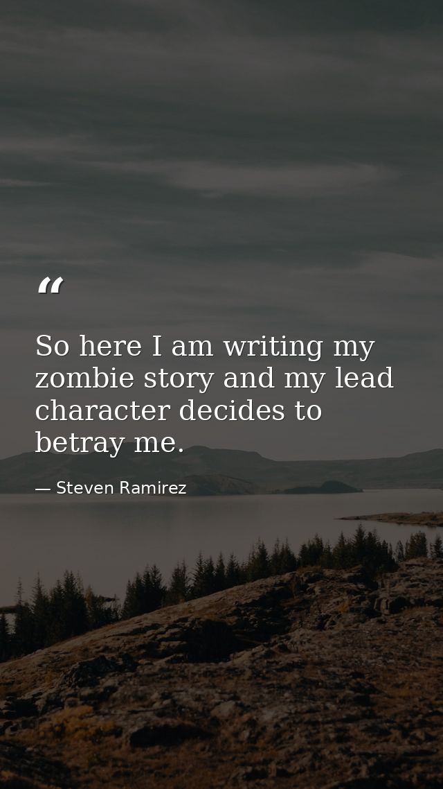 So here I am writing my zombie story and my lead character decides to betray me. — Steven Ramirez