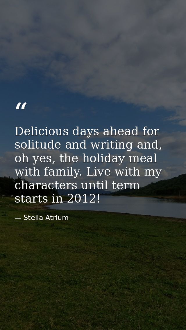 Delicious days ahead for solitude and writing and, oh yes, the holiday meal with family. Live with my characters until t — Stella Atrium