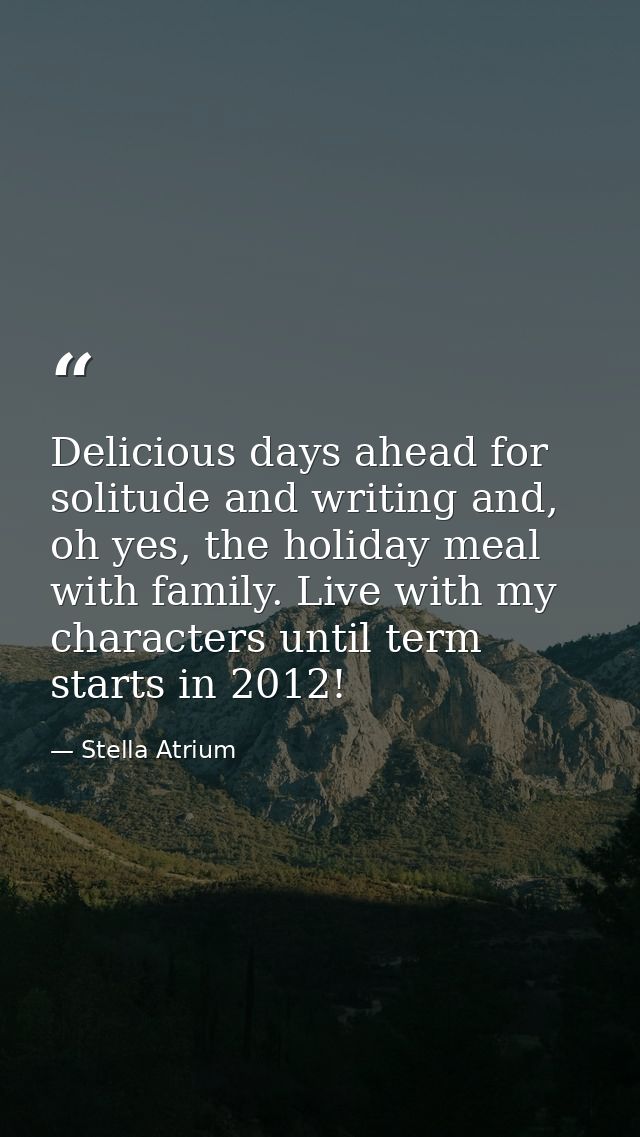 Delicious days ahead for solitude and writing and, oh yes, the holiday meal with family. Live with my characters until t — Stella Atrium