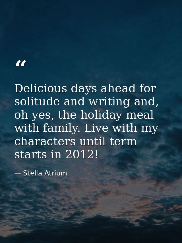 Delicious days ahead for solitude and writing and, oh yes, the holiday meal with family. Live with my characters until t — Stella Atrium