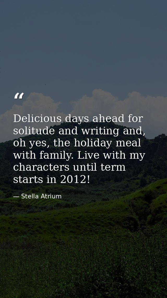 Delicious days ahead for solitude and writing and, oh yes, the holiday meal with family. Live with my characters until t — Stella Atrium