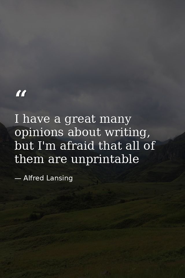 I have a great many opinions about writing, but I'm afraid that all of them are unprintable — Alfred Lansing