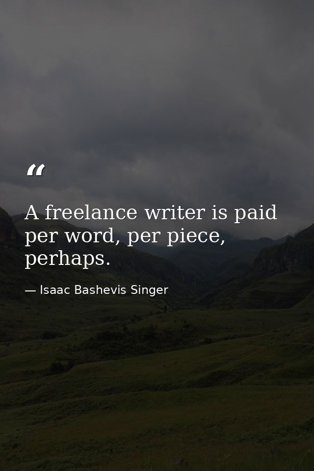 A freelance writer is paid per word, per piece, perhaps. — Isaac Bashevis Singer