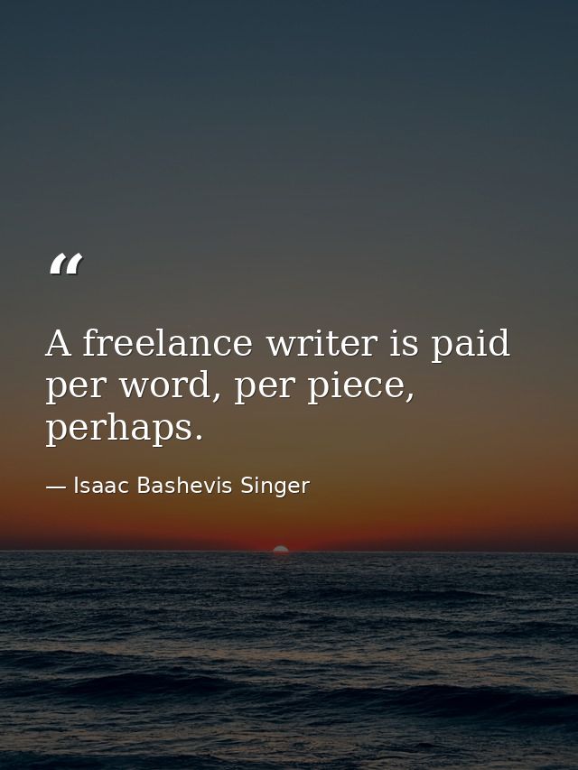A freelance writer is paid per word, per piece, perhaps. — Isaac Bashevis Singer