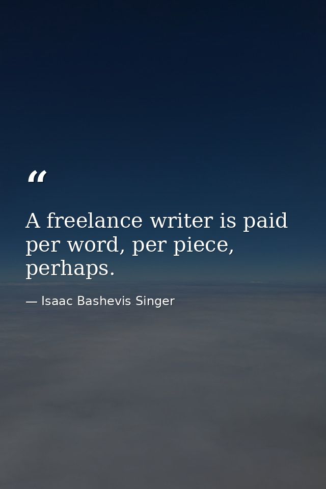 A freelance writer is paid per word, per piece, perhaps. — Isaac Bashevis Singer