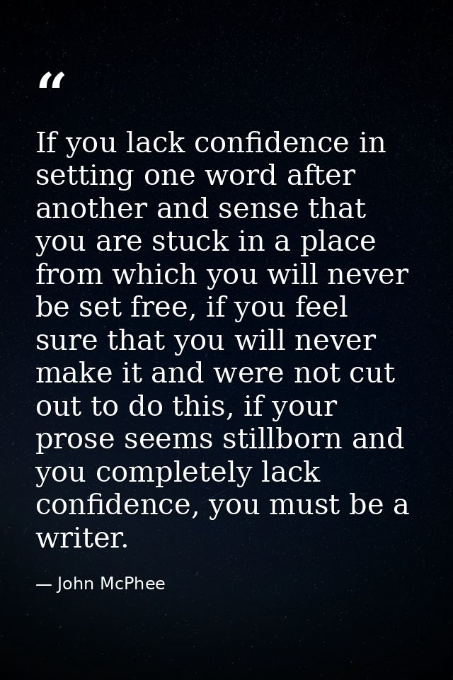 If you lack confidence in setting one word after another and sense that you are stuck in a place from which you will nev — John McPhee