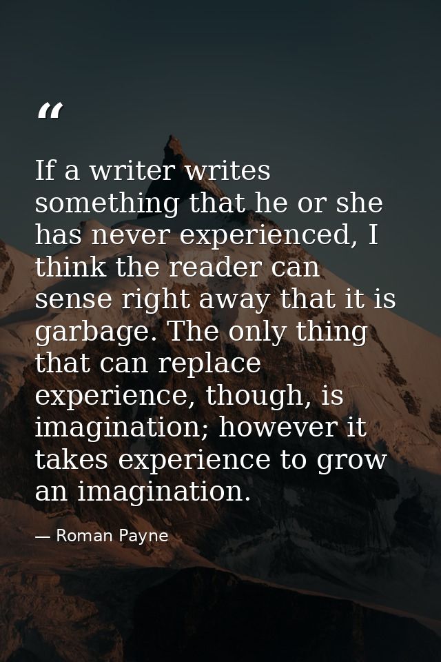 If a writer writes something that he or she has never experienced, I think the reader can sense right away that it is ga — Roman Payne