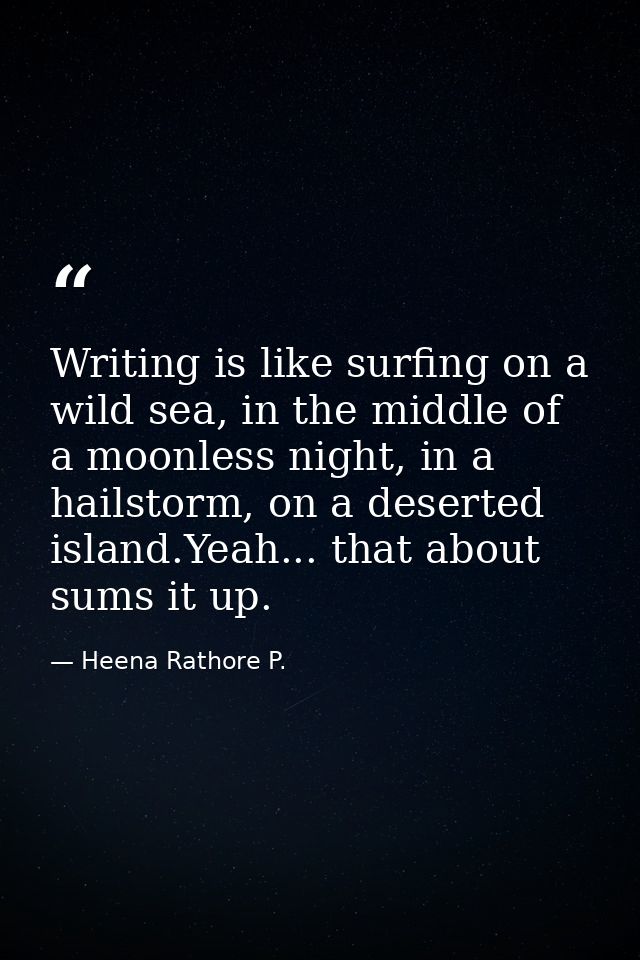 Writing is like surfing on a wild sea, in the middle of a moonless night, in a hailstorm, on a deserted island.Yeah... t — Heena Rathore P.