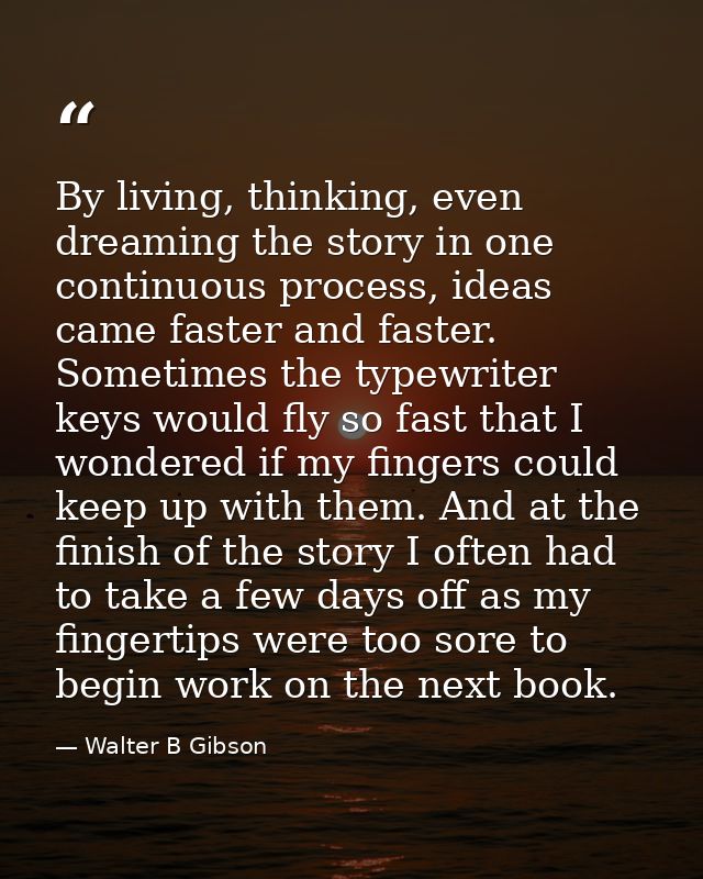 By living, thinking, even dreaming the story in one continuous process, ideas came faster and faster. Sometimes the type — Walter B Gibson