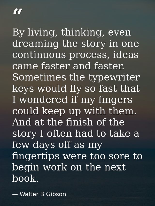 By living, thinking, even dreaming the story in one continuous process, ideas came faster and faster. Sometimes the type — Walter B Gibson